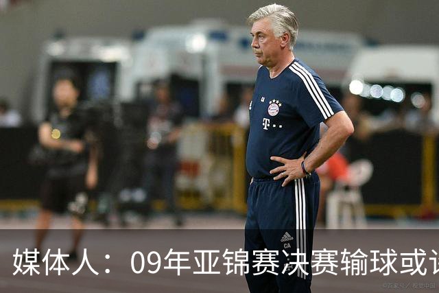 媒体人：09年亚锦赛决赛输球或许没阴谋 更多是郭士强体系呆板？